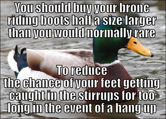 Saddle Bronc Riding - YOU SHOULD BUY YOUR BRONC RIDING BOOTS HALF A SIZE LARGER THAN YOU WOULD NORMALLY RARE TO REDUCE THE CHANCE OF YOUR FEET GETTING CAUGHT IN THE STIRRUPS FOR TOO LONG IN THE EVENT OF A HANG UP Actual Advice Mallard