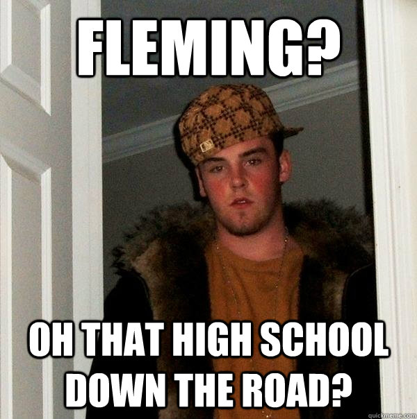 Fleming? Oh that high school down the road?  Scumbag Steve