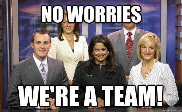 NO WORRIES WE'RE A TEAM!  