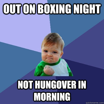 out on boxing night not hungover in morning - out on boxing night not hungover in morning  Success Kid