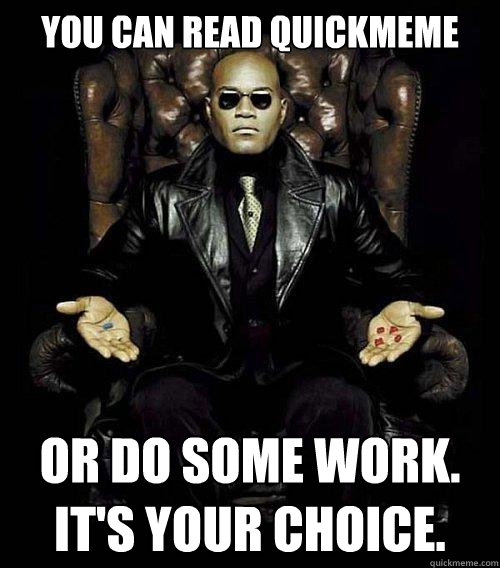 You can read quickmeme or do some work.  It's Your choice.   Morpheus