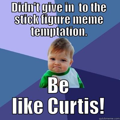 I resisted! - DIDN'T GIVE IN  TO THE STICK FIGURE MEME TEMPTATION. BE LIKE CURTIS! Success Kid