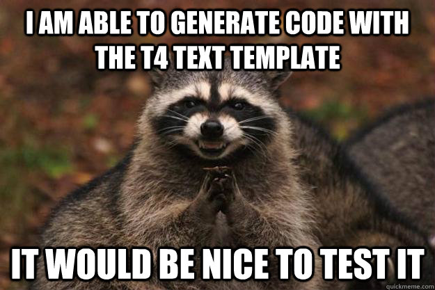 I am able to generate Code with the t4 text template it would be nice to test it - I am able to generate Code with the t4 text template it would be nice to test it  Evil Plotting Raccoon