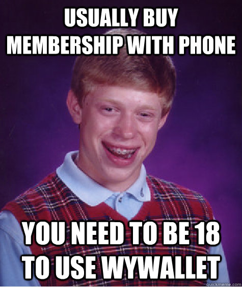 Usually buy membership with phone You need to be 18 to use wywallet  Bad Luck Brian