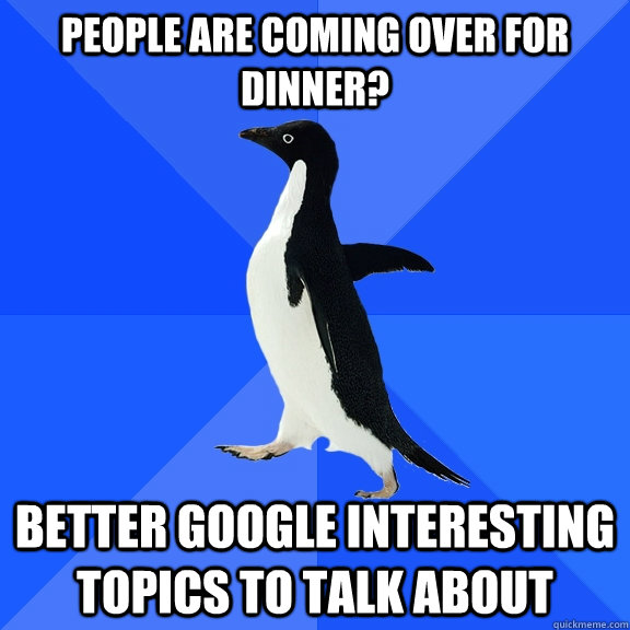 People are coming over for dinner? Better Google interesting topics to talk about - People are coming over for dinner? Better Google interesting topics to talk about  Socially Awkward Penguin