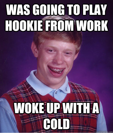 was going to play hookie from work woke up with a cold  Bad Luck Brian