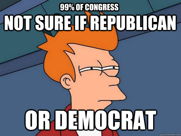 Not sure if Republican or Democrat 99% of Congress  Futurama Fry