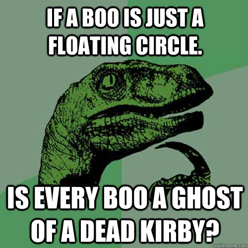 If a boo is just a floating circle. is every boo a ghost of a dead kirby?  Philosoraptor