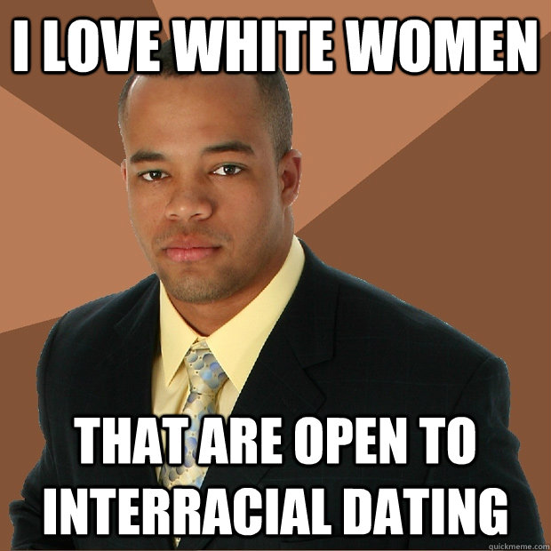 I love white women that are open to interracial dating  Successful Black Man