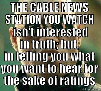 THE CABLE NEWS STATION YOU WATCH  ISN'T INTERESTED IN TRUTH; BUT, IN TELLING YOU WHAT YOU WANT TO HEAR FOR THE SAKE OF RATINGS Matrix Morpheus