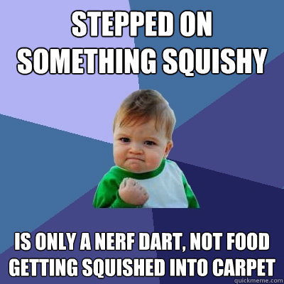 Stepped on something squishy Is only a nerf dart, not food getting squished into carpet  Success Kid