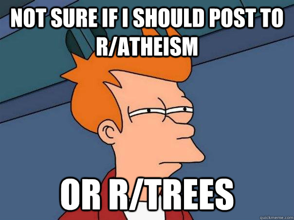 Not sure if I should post to r/atheism or r/trees - Not sure if I should post to r/atheism or r/trees  Futurama Fry