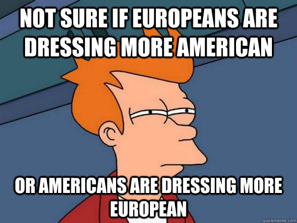 not sure if europeans are dressing more american or americans are dressing more european - not sure if europeans are dressing more american or americans are dressing more european  Futurama Fry