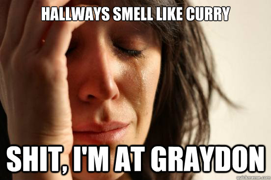 Hallways smell like curry Shit, I'm at Graydon - Hallways smell like curry Shit, I'm at Graydon  First World Problems