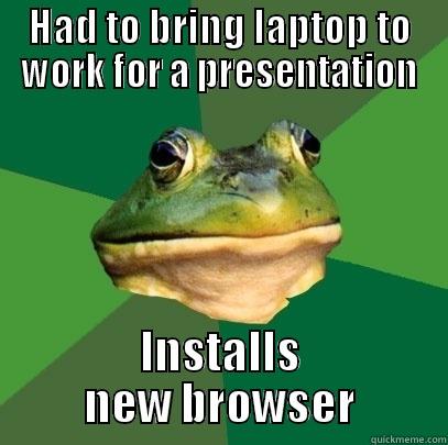 HAD TO BRING LAPTOP TO WORK FOR A PRESENTATION INSTALLS NEW BROWSER Foul Bachelor Frog