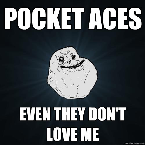 pocket aces even they don't love me  Forever Alone