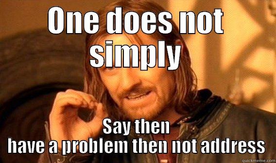 ONE DOES NOT SIMPLY SAY THEN HAVE A PROBLEM THEN NOT ADDRESS One Does Not Simply