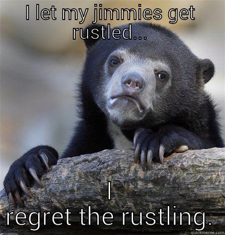 I LET MY JIMMIES GET RUSTLED... I REGRET THE RUSTLING. Confession Bear