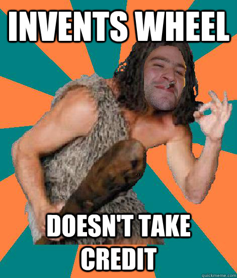 Invents wheel Doesn't take credit  Good Guy Grog