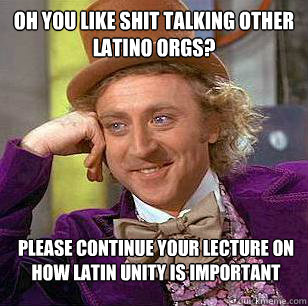 Oh you like shit talking other Latino orgs? please continue your lecture on how Latin unity is important  Condescending Wonka