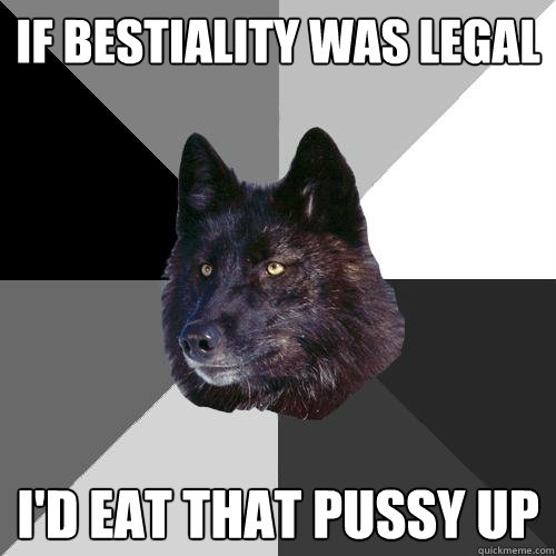 If bestiality was legal I'd eat that pussy up  Sanity Wolf