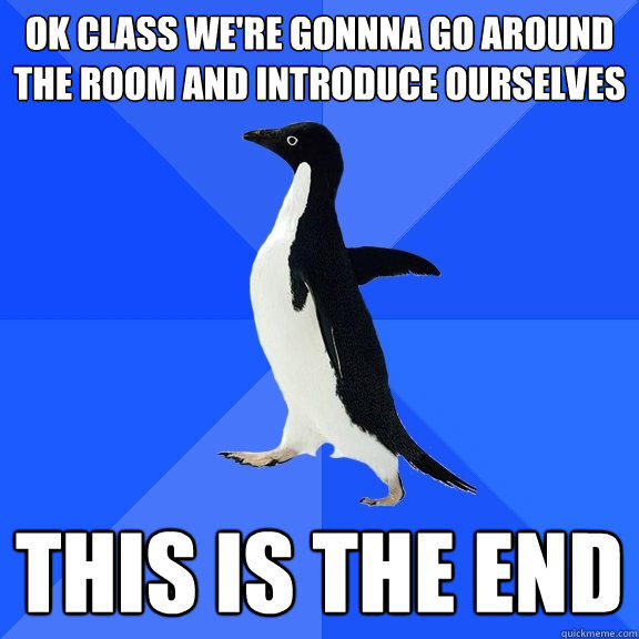 ok class we're gonnna go around the room and introduce ourselves this is the end - ok class we're gonnna go around the room and introduce ourselves this is the end  Socially Awkward Penguin