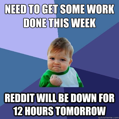 Need to get some work done this week Reddit will be down for 12 hours tomorrow  Success Kid