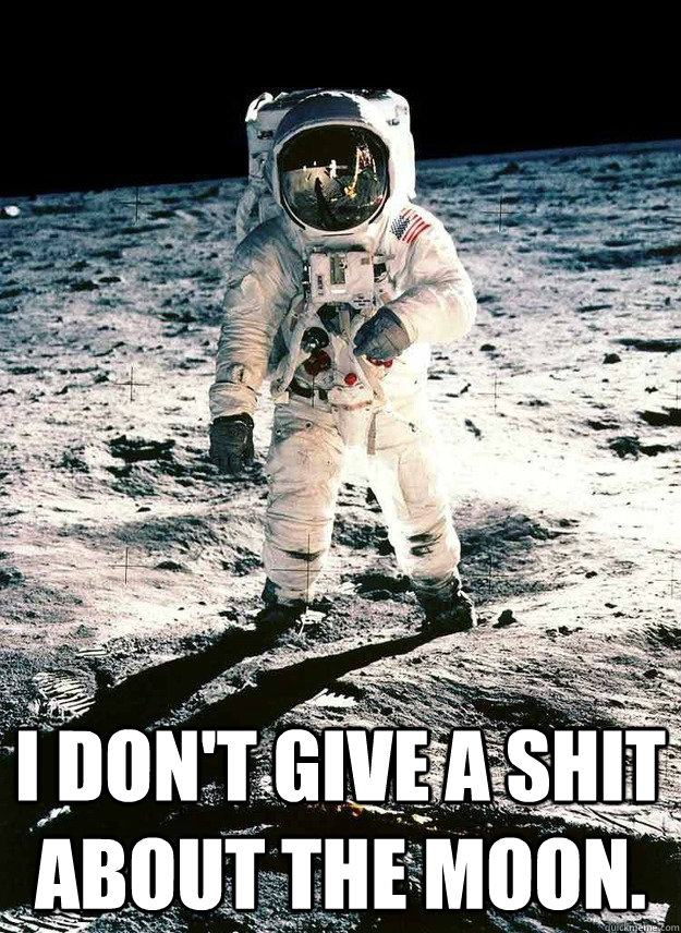  I don't give a shit about the moon.  Neil Armstrong