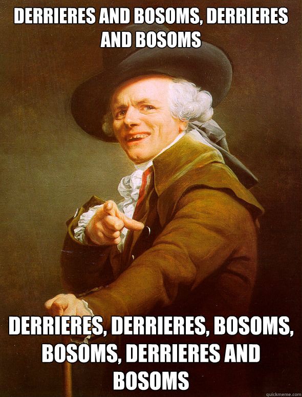 Derrieres and bosoms, derrieres and bosoms derrieres, derrieres, bosoms, bosoms, derrieres and bosoms  Joseph Ducreux