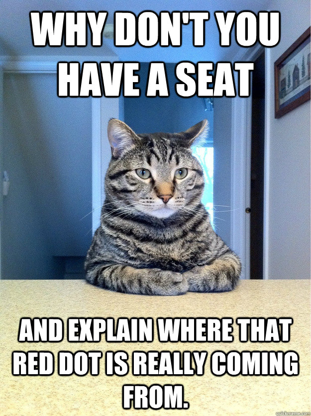 Why don't you have a seat and explain where that red dot is really coming from.  Chris Hansen Cat