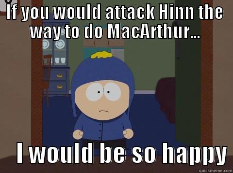 IF YOU WOULD ATTACK HINN THE WAY TO DO MACARTHUR...     I WOULD BE SO HAPPY Craig would be so happy