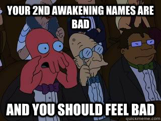 Your 2nd awakening names are bad and you should feel bad  Bad Zoidberg