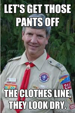 LET'S GET THOSE PANTS OFF THE CLOTHES LINE, THEY LOOK DRY.  Harmless Scout Leader