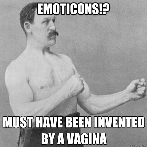 Emoticons!? Must have been invented by a vagina 
  overly manly man