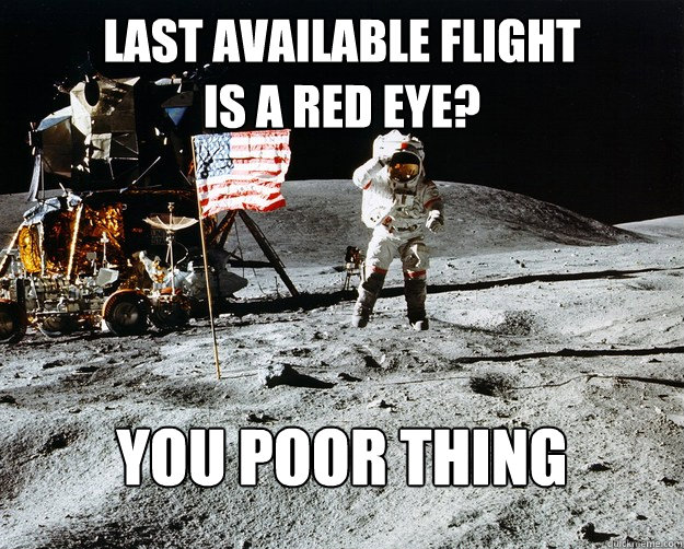 last available flight 
is a red eye? you poor thing  Unimpressed Astronaut