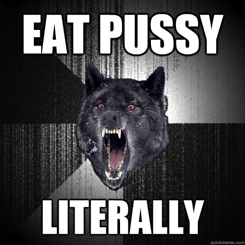 Eat Pussy literally  Insanity Wolf