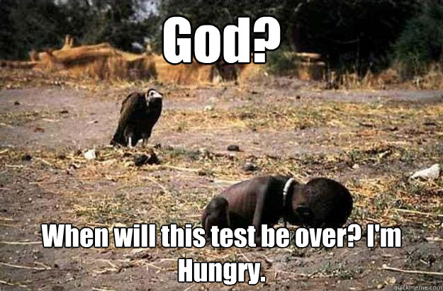 God? When will this test be over? I'm Hungry.   