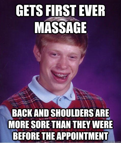 gets first ever massage back and shoulders are more sore than they were before the appointment  Bad Luck Brian