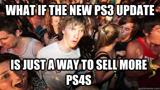 What if the new PS3 update is just a way to sell more PS4s - What if the new PS3 update is just a way to sell more PS4s  Sudden Clarity Clarence