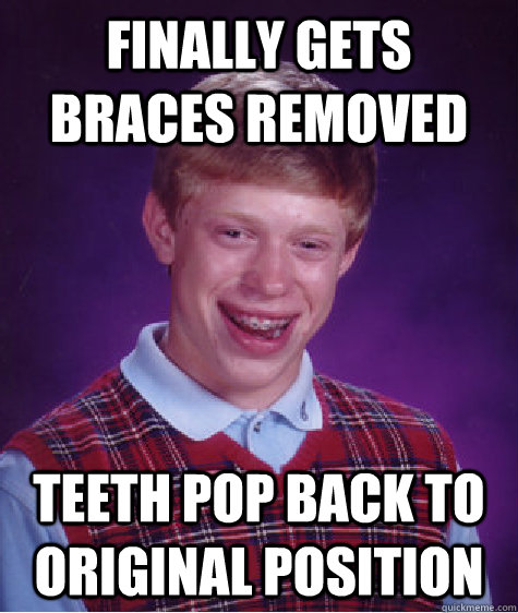 finally gets braces removed teeth pop back to original position  Bad Luck Brian