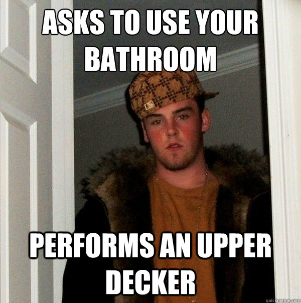 asks to use your bathroom performs an upper decker  Scumbag Steve