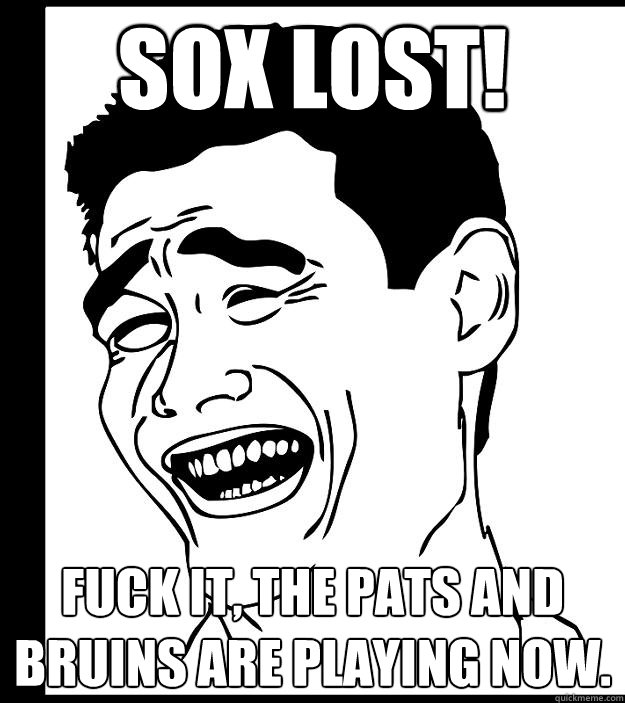 Sox lost! Fuck it, the Pats and Bruins are playing now. - Sox lost! Fuck it, the Pats and Bruins are playing now.  Yao Ming