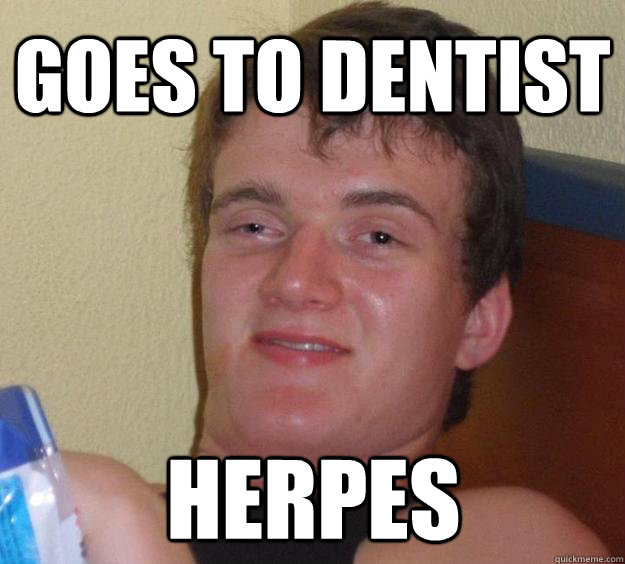 goes to dentist herpes  10 Guy