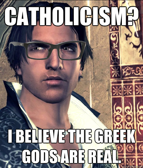 Catholicism? I believe the Greek gods are real. - Catholicism? I believe the Greek gods are real.  Hipster Ezio Auditore