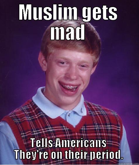 FAcebook MEme :# - MUSLIM GETS MAD TELLS AMERICANS THEY'RE ON THEIR PERIOD. Bad Luck Brian