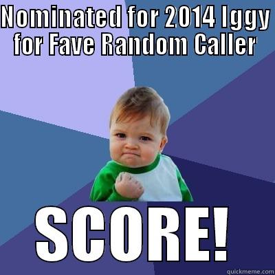 NOMINATED FOR 2014 IGGY FOR FAVE RANDOM CALLER SCORE! Success Kid