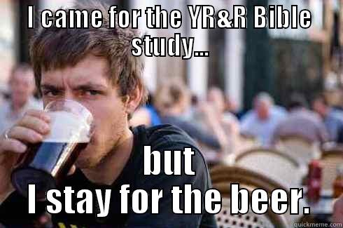 I CAME FOR THE YR&R BIBLE STUDY... BUT I STAY FOR THE BEER. Lazy College Senior