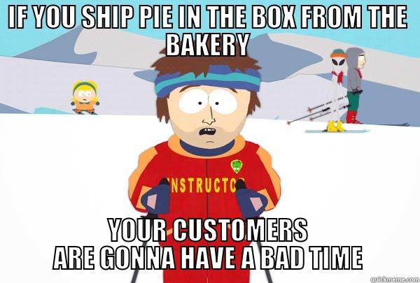 IF YOU SHIP PIE IN THE BOX FROM THE BAKERY YOUR CUSTOMERS ARE GONNA HAVE A BAD TIME Super Cool Ski Instructor