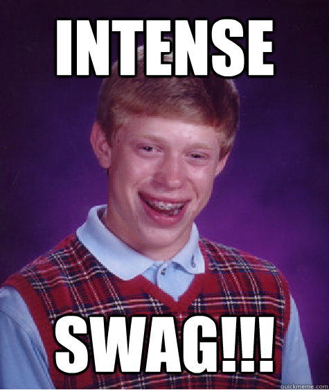 Intense SWAG!!!  Bad Luck Brian