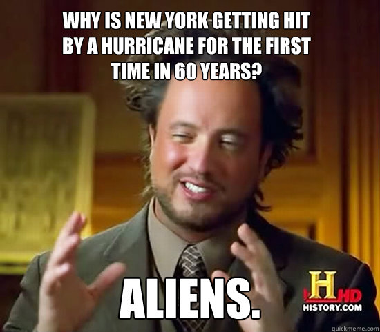 Why is New York getting hit 
by a hurricane for the first 
time in 60 years? Aliens. - Why is New York getting hit 
by a hurricane for the first 
time in 60 years? Aliens.  Ancient Aliens